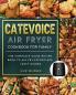 CateVoice Air Fryer Cookbook for Family: The Complete Guide Recipe Book to Air Fry Effortless Tasty Dishes