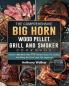 The Comprehensive BIG HORN Wood Pellet Grill And Smoker Cookbook: Become a BBQ Master With 550 Delicious Recipes For Smoking And Grilling: Beef Pork Lamb Fish Veggies etc