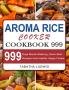 Aroma Rice Cooker Cookbook 999: 999 Days Mouth-Watering Quick-Start Recipes from Healthy Happy Foodie