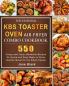 The Essential KBS Toaster Oven Air Fryer Combo Cookbook: 550 Crispy and Juicy Affordable Recipes for Quick and Easy Meals to Serve Healthy Meals for the Whole Family