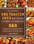 The Essential KBS Toaster Oven Air Fryer Combo Cookbook: 550 Crispy and Juicy Affordable Recipes for Quick and Easy Meals to Serve Healthy Meals for the Whole Family