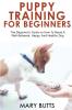 Puppy Training for Beginners: The Beginner's Guide on How To Raise A Well-Behaved Happy And Healthy Dog