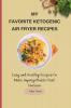 My Favorite Ketogenic Air Freyer Recipes: Easy and Healthy Recipes to Make Unforgettable First Courses