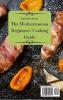 The Mediterranean Beginners' Cooking Guide: A Handful Of Quick Delicious Recipes for Your Mediterranean Meals