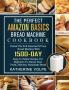 The Perfect Amazon Basics Bread Machine Cookbook: Unlock The Full Potential Of Your Bread Machine With 1500-Day Easy-To-Follow Recipes For Beginners To Always Have Fresh Delicious Homemade Bread