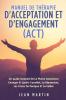 Manuel De Thérapie D'Acceptation Et D'Engagement (Act): Un Guide Complet De La Pleine Conscience Changer Et Guérir L'Anxiété, La Dépression, Les Crises De Panique Et La Colère (French Edition)