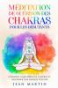 Méditation De Guérison Des Chakras Pour Les Débutants: Comment Équilibrer Les Chakras Et Rayonner Une Énergie Positive (French Edition)