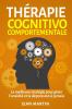 Thérapie Cognitivo-Comportementale: La Meilleure Stratégie Pour Gérer L'Anxiété Et La Dépression À Jamais (French Edition)