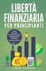 Libertà Finanziaria Per Principianti: Come Diventare Finanziariamente Indipendente E Andare In Pensione Presto (Italian Edition)