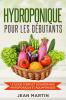 Hydroponique Pour Les Débutants: Le Guide Complet Du Jardinage Hydroponique Et Aquaponique (French Edition)