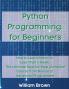 Python Programming for Beginners: How to Learn Python in Less Than a Week. The Ultimate Step-by-Step Complete Course from Novice to Advanced Programmer