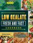Low Oxalate Fresh and Fast Cookbook: 1000-Day Healthy and Delicious Recipes to Reduce Inflammation Boost Autoimmune System and Strengthen Overall Health