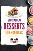 SPECTACULAR DESSERTS FOR HOLIDAYS - Recipes Book: A variety of Delicious Desserts Cooking Book - Recipes for festive holidays Cookbook with useful tips for tasty treats