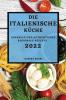 Die Italienische Küche 2022: Schnelle Und Authentische Regionale Rezepte (German Edition)