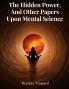 The Hidden Power And Other Papers Upon Mental Science