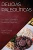 Delicias Paleolíticas: Un Viaje Culinario A Nuestros Orígenes (Spanish Edition)