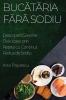 Bucătăria Fără Sodiu: Descoperă Savorile Delicioase Prin Rețete Cu Conținut Redus De Sodiu (Romanian Edition)