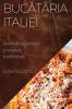 Bucătăria Italiei: Aromele Autentice Și Rețetele Tradiționale (Romanian Edition)