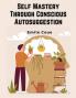 Self Mastery Through Conscious Autosuggestion