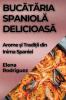 Bucătăria Spaniolă Delicioasă: Arome Și Tradiții Din Inima Spaniei (Romanian Edition)