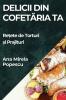 Delicii Din Cofetăria Ta: Rețete De Torturi Și Prajituri (Romanian Edition)