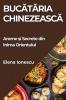 Bucătăria Chinezească: Arome Și Secrete Din Inima Orientului (Romanian Edition)