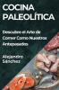Cocina Paleolítica: Descubre El Arte De Comer Como Nuestros Antepasados (Spanish Edition)