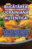 Bucătărea Ucrainiană Autentica (Romanian Edition)