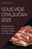 Sous Vide otključan 2023: Preobrazite svoje obroke sous vide kuhanjem i otkrijte novi svijet okusa (Croatian Edition)