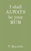I shall ALWAYS be your MUM