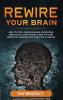 Rewire Your Brain: How to Stop Anxious Brain Overcome Negativity Stop Anxiety and Turn Negative Thinking into Positive Thinking