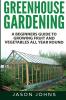 Greenhouse Gardening - A Beginners Guide To Growing Fruit and Vegetables All Year Round