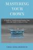 Mastering Your Crown: A Guide to Transforming Anxiety Fear Loss and Grief in Times of Crisis