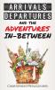 Arrivals Departures and the Adventures In-Between