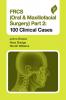 FRCS (ORAL & MAXILLOFACIAL SURGERY) PART 2: 100 CLINICAL CASES