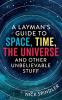 A Layman's Guide to Space Time The Universe and Other Unbelievable Stuff