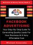 Facebook Advertising: Your Step-By-Step Guide To Generating Quality Leads For Your Business At A Very Affordable Cost: 3 (Business & Money)