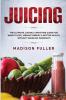 Juicing: The Ultimate Juicing & Smoothie Guide for Weight Loss Vibrant Energy & Better Health Without Grueling Workouts