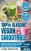 100% Alkaline Vegan Smoothies: Delicious Alkaline Cleanse-Friendly Superfood Smoothies for Healing and Natural Weight Loss (Alkaline Vegan Low Sugar Alkaline Cleanse)