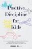 Positive Disciple for Kids: The Essential Guide to Manage Children's Behavior Develop Effective Communication and Raise a Positive and Confident Child