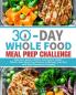 30-Day Whole Foods Meal Prep Challenge: Delicious Quick Healthy and Easy to Follow Whole Foods Meal Prep Recipes to Manage Your Diet with Meal Planning & Prepping