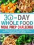 30-Day Whole Foods Meal Prep Challenge: Delicious Quick Healthy and Easy to Follow Whole Foods Meal Prep Recipes to Manage Your Diet with Meal Planning & Prepping