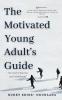 The Motivated Young Adult's Guide to Career Success and Adulthood: Proven Tips for Becoming a Mature Adult Starting a Rewarding Career and Finding Life Balance