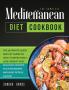 The Complete Mediterranean Diet Cookbook: The Ulitimate Quick and Esy Guide on How to Effectively Lose Weight Fast Delicious Recipes That Beginners and Busy People Can Do