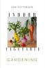 Indoor Vegetable Gardening: Creative Ways to Grow Herbs Fruits and Vegetables in Your Home