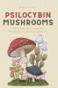Psilocybin Mushrooms: A Step by Step Guide to Growing Microdosing and Using Magic Mushrooms