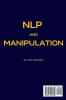 NLP and Manipulation: The simple guide to use NLP techniques and manipulation.