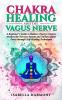 Chakra Healing and the Vagus Nerve A Beginner's Guide to Balance Energy Centers Awaken the Nervous System and Nurture Inner Peace through Self-Healing Techniques