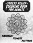 Stress Relief Coloring Book for Adults: The Adult Coloring Book for Relaxation with Anti-Stress Mandalas Flowers Patterns Designs