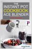 The Instant Pot Ace Blender Cookbook: + 100 Recipes for Smoothies Soups Sauces Infused Cocktails and More.